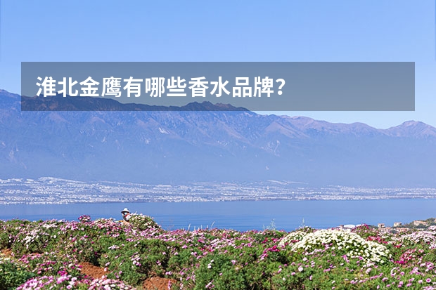 淮北金鹰有哪些香水品牌？