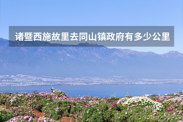 诸暨西施故里去同山镇政府有多少公里
