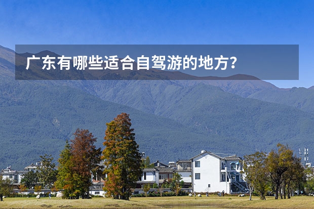 广东有哪些适合自驾游的地方？