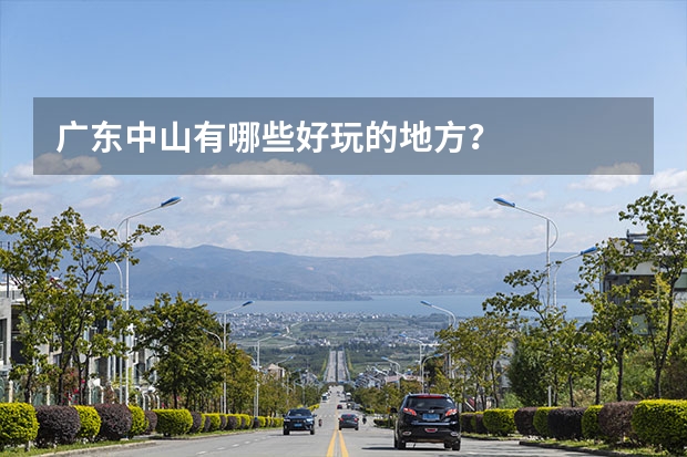 广东中山有哪些好玩的地方？