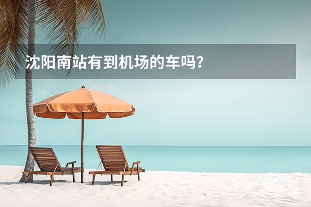 沈阳南站有到机场的车吗？