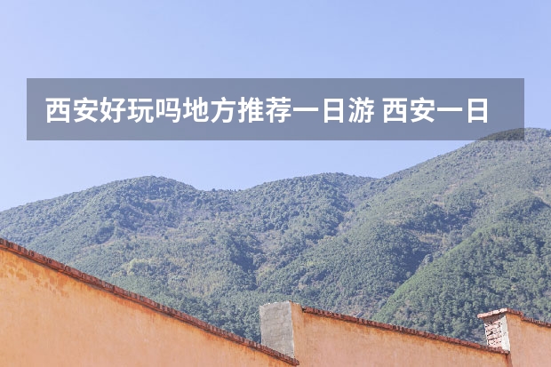 西安好玩吗地方推荐一日游 西安一日游攻略