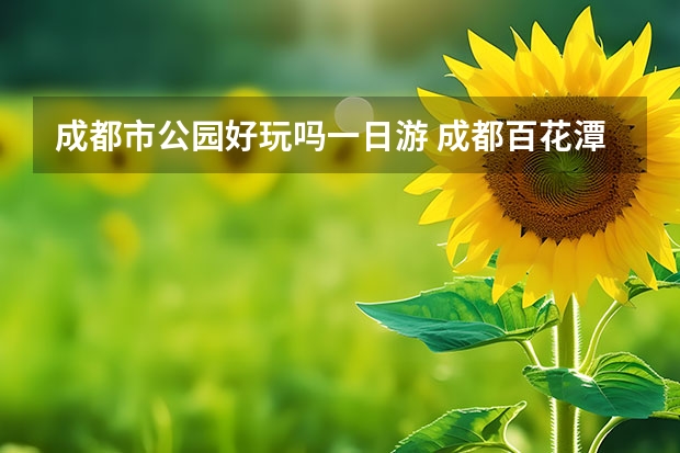 成都市公园好玩吗一日游 成都百花潭公园游玩攻略，成都人郊游胜地