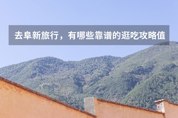 去阜新旅行，有哪些靠谱的逛吃攻略值得推荐？