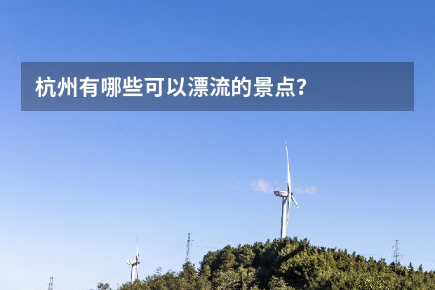杭州有哪些可以漂流的景点？