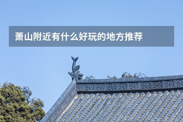 萧山附近有什么好玩的地方推荐
