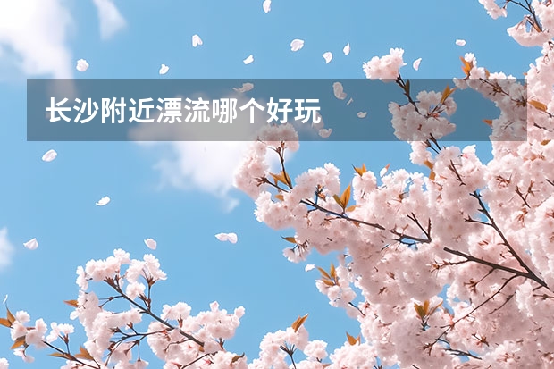 长沙附近漂流哪个好玩