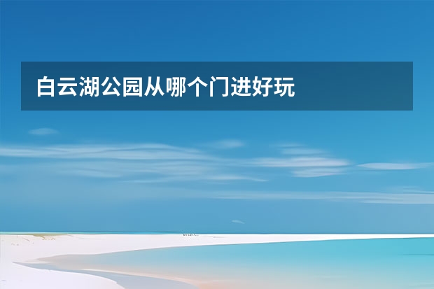 白云湖公园从哪个门进好玩