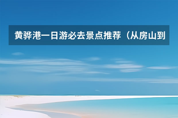 黄骅港一日游必去景点推荐（从房山到石家庄自驾一日游应走那条高速）