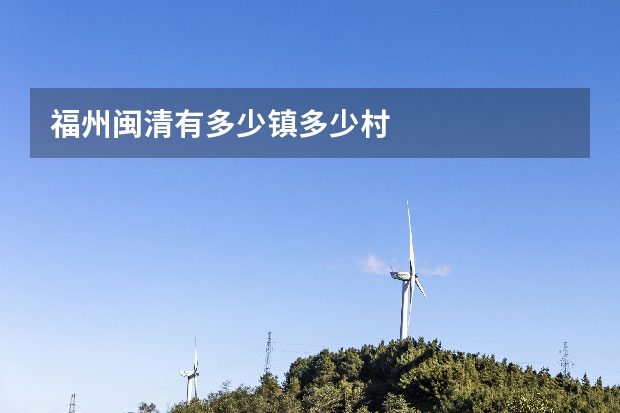 福州闽清有多少镇多少村