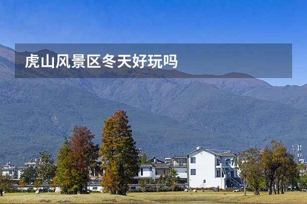 虎山风景区冬天好玩吗