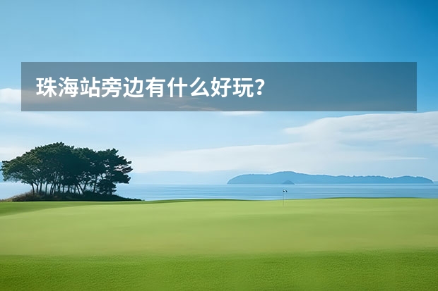 珠海站旁边有什么好玩？