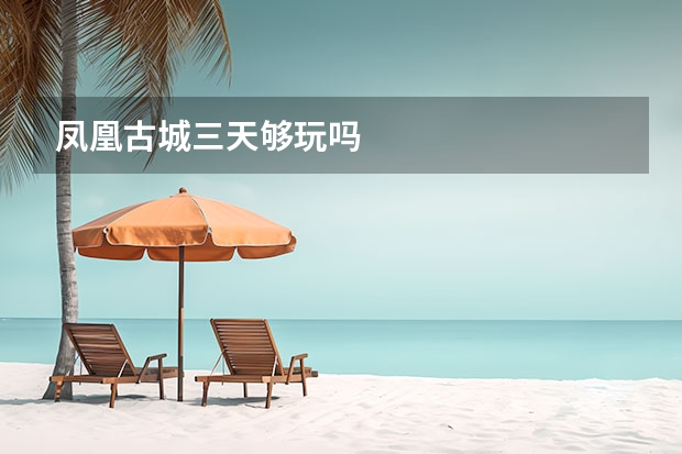 凤凰古城三天够玩吗