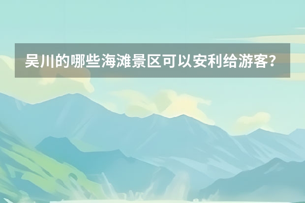 吴川的哪些海滩景区可以安利给游客？