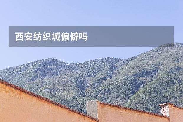 西安纺织城偏僻吗