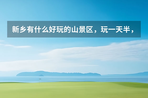 新乡有什么好玩的山景区，玩一天半，消费不高的