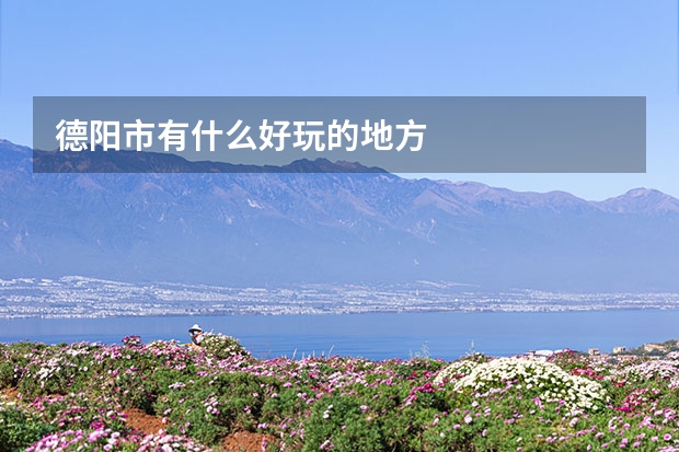 德阳市有什么好玩的地方