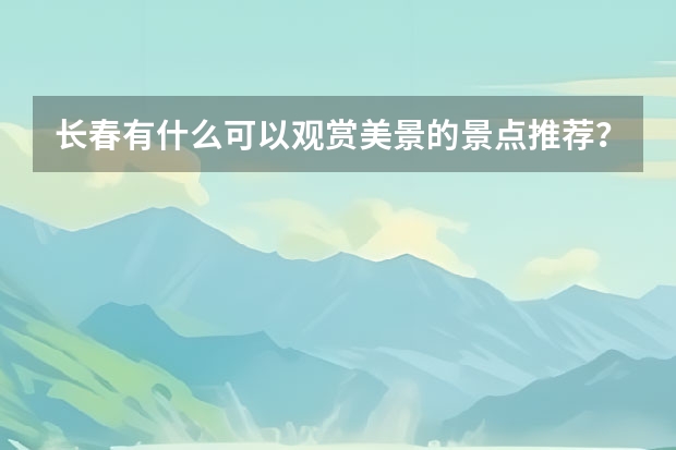 长春有什么可以观赏美景的景点推荐？