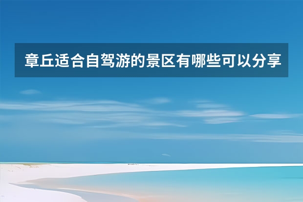 章丘适合自驾游的景区有哪些可以分享？
