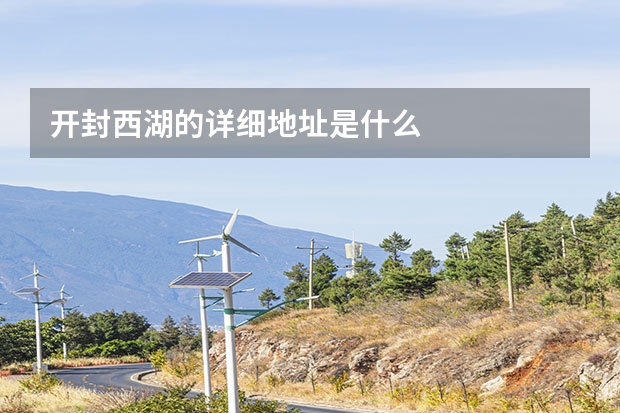 开封西湖的详细地址是什么