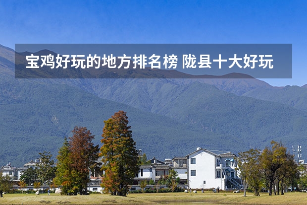 宝鸡好玩的地方排名榜 陇县十大好玩景点