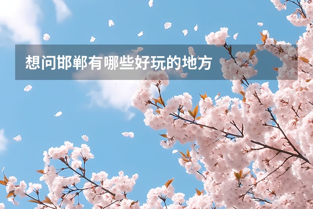 想问邯郸有哪些好玩的地方
