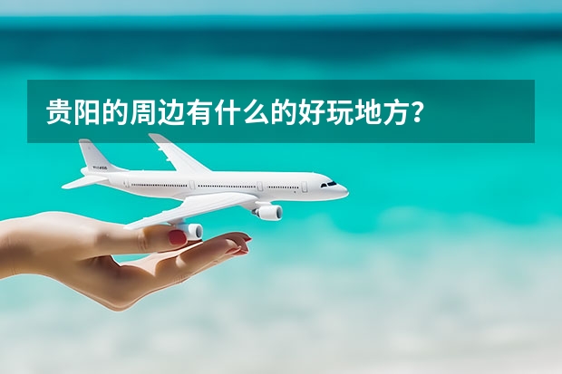 贵阳的周边有什么的好玩地方？