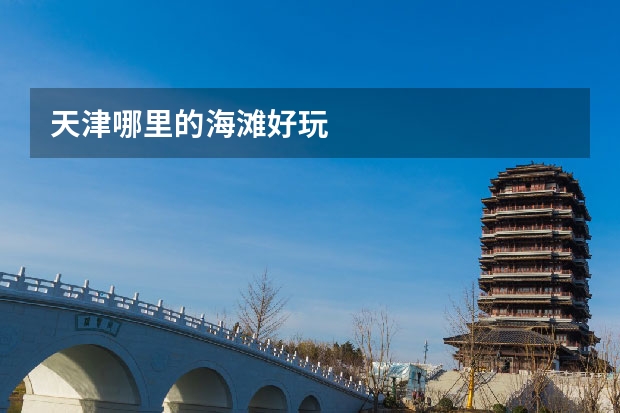 天津哪里的海滩好玩