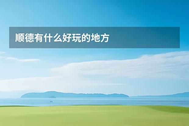 顺德有什么好玩的地方