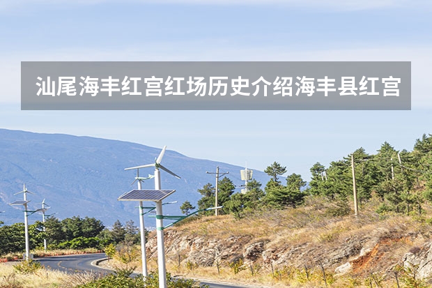 汕尾海丰红宫红场历史介绍海丰县红宫红场革命历史（汕尾攻略多人旅游景点介绍 汕尾攻略多人旅游景点介绍图片）