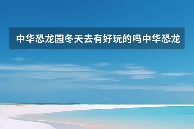 中华恐龙园冬天去有好玩的吗中华恐龙园冬令营活动介绍