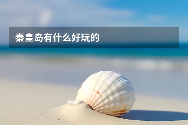 秦皇岛有什么好玩的