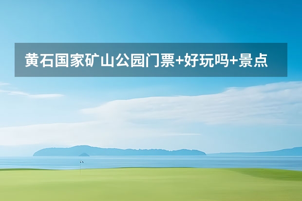 黄石国家矿山公园门票+好玩吗+景点