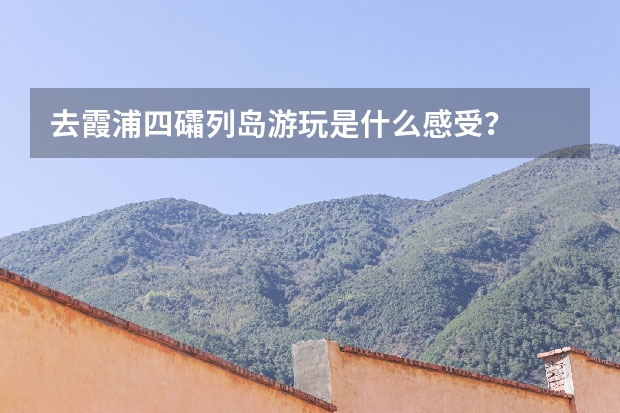 去霞浦四礵列岛游玩是什么感受？