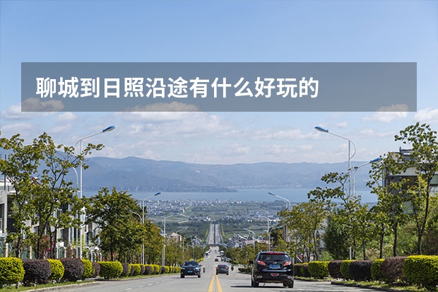 聊城到日照沿途有什么好玩的