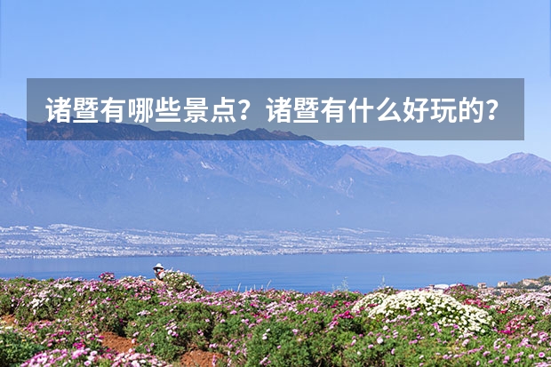 诸暨有哪些景点？诸暨有什么好玩的？