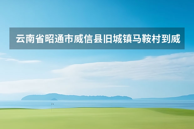 云南省昭通市威信县旧城镇马鞍村到威宁草海站坐火车怎么走