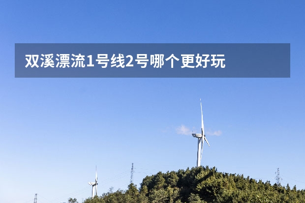 双溪漂流1号线2号哪个更好玩