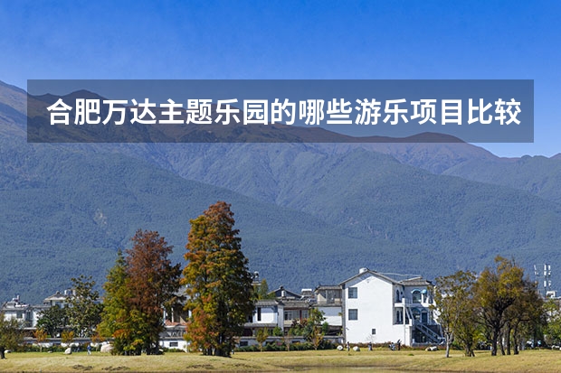 合肥万达主题乐园的哪些游乐项目比较好玩？