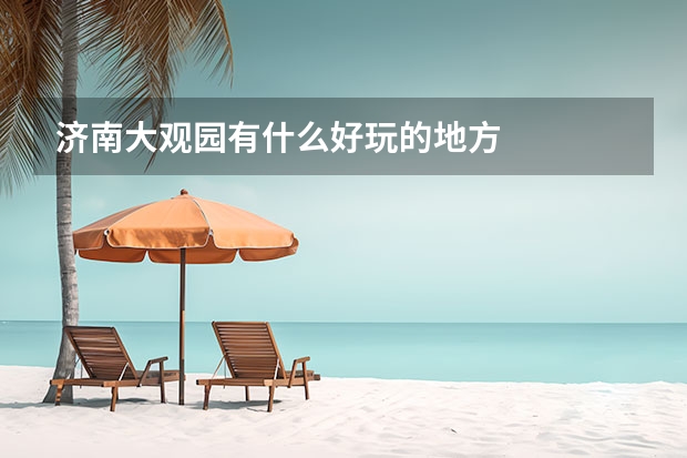 济南大观园有什么好玩的地方