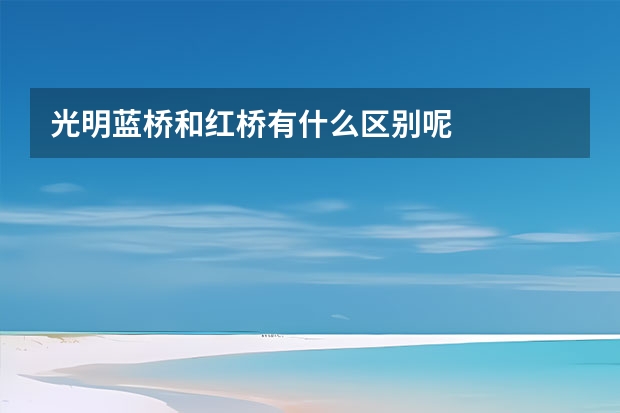 光明蓝桥和红桥有什么区别呢