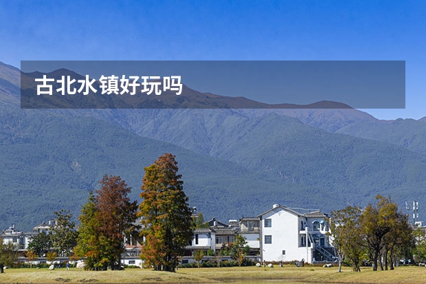 古北水镇好玩吗