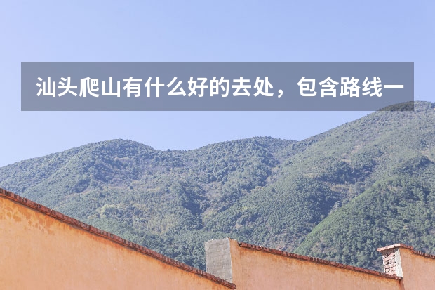 汕头爬山有什么好的去处，包含路线一同告诉我，谢谢！