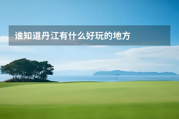 谁知道丹江有什么好玩的地方